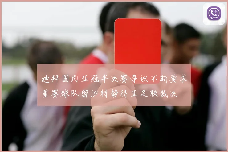 迪拜国民亚冠半决赛争议不断要求重赛球队留沙特静待亚足联裁决