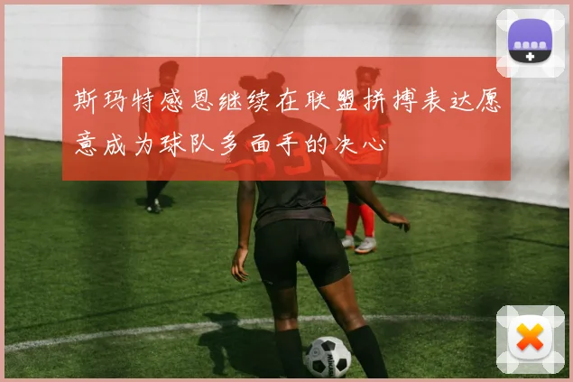 斯玛特感恩继续在联盟拼搏表达愿意成为球队多面手的决心