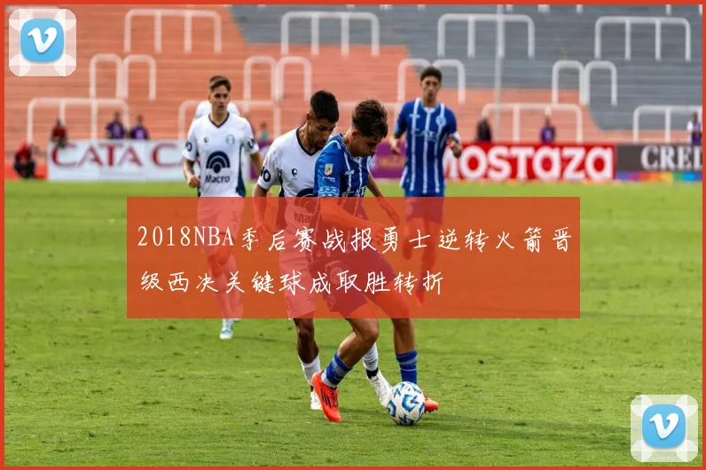 2018NBA季后赛战报勇士逆转火箭晋级西决关键球成取胜转折